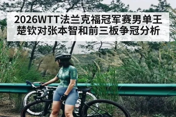 2026WTT法兰克福冠军赛男单王楚钦对张本智和前三板争冠分析 - www.c7c7.app
