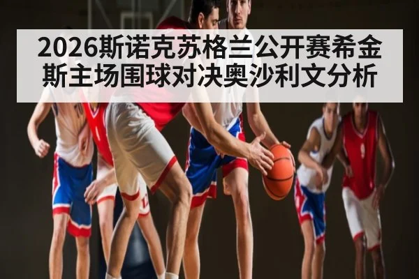 2026斯诺克苏格兰公开赛希金斯主场围球对决奥沙利文分析
