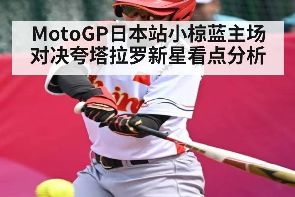 MotoGP日本站小椋蓝主场对决夸塔拉罗新星看点分析