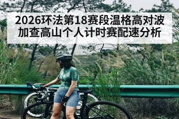 2026环法第18赛段温格高对波加查高山个人计时赛配速分析