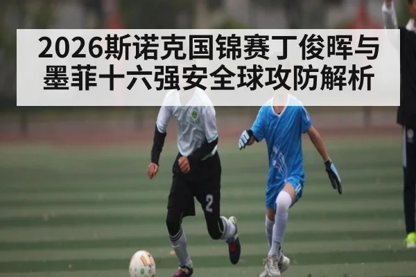 2026斯诺克国锦赛丁俊晖与墨菲十六强安全球攻防解析(www.c7c7.app)